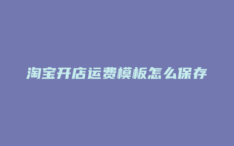 淘宝开店运费模板怎么保存