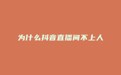 为什么抖音直播间不上人