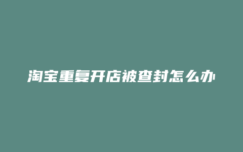 淘宝重复开店被查封怎么办