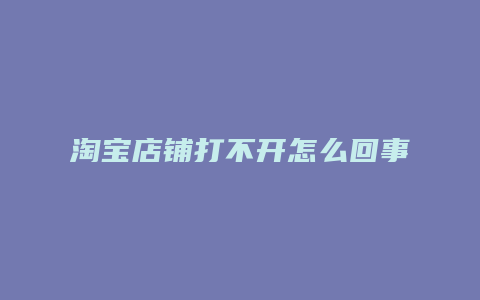 淘宝店铺打不开怎么回事