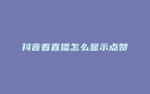 抖音看直播怎么显示点赞