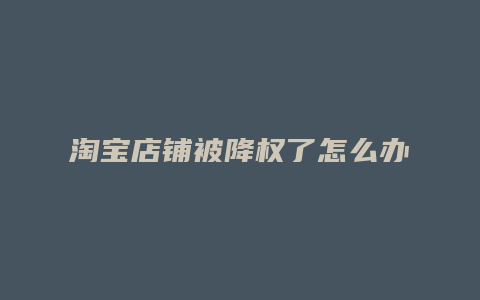 淘宝店铺被降权了怎么办