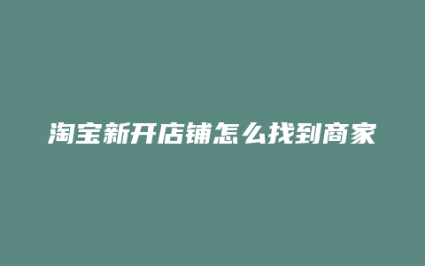 淘宝新开店铺怎么找到商家