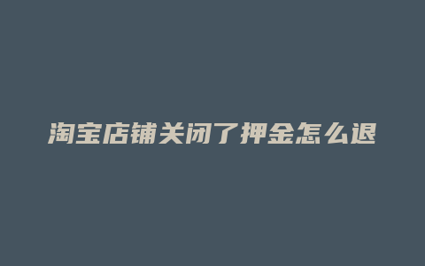 淘宝店铺关闭了押金怎么退还