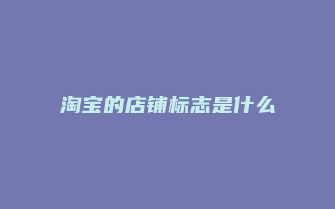 淘宝的店铺标志是什么