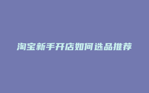 淘宝新手开店如何选品推荐