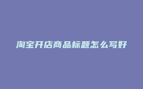 淘宝开店商品标题怎么写好