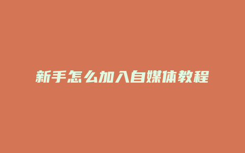 新手怎么加入自媒体教程