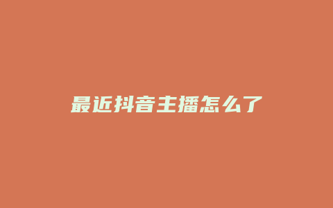 最近抖音主播怎么了