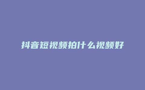 抖音短视频拍什么视频好