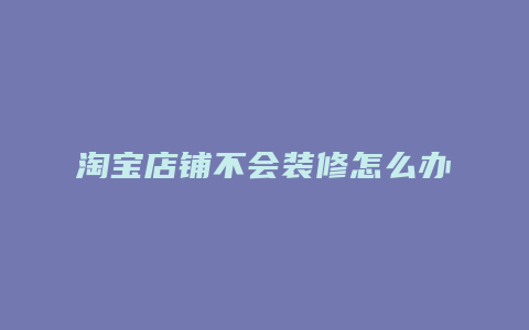 淘宝店铺不会装修怎么办