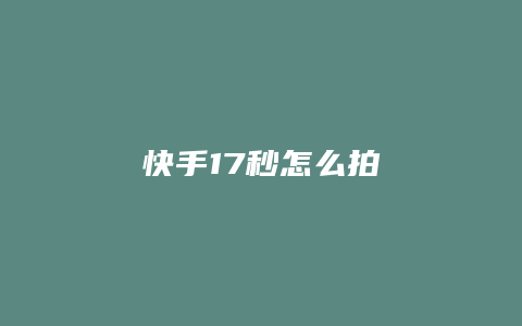 快手17秒怎么拍