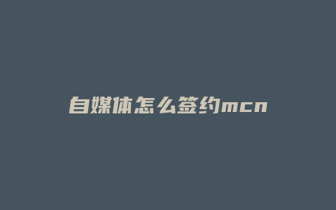 自媒体怎么签约mcn