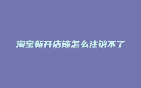 淘宝新开店铺怎么注销不了