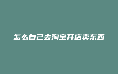 怎么自己去淘宝开店卖东西