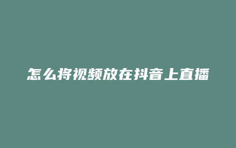 怎么将视频放在抖音上直播