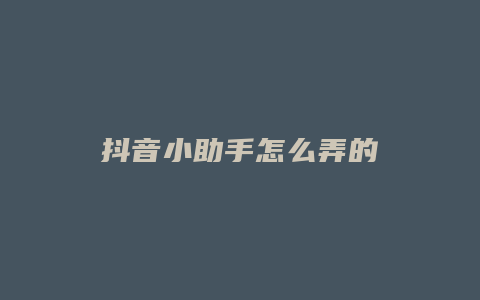 抖音小助手怎么弄的