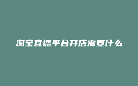 淘宝直播平台开店需要什么