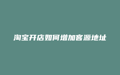 淘宝开店如何增加客源地址