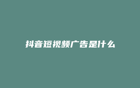 抖音短视频广告是什么