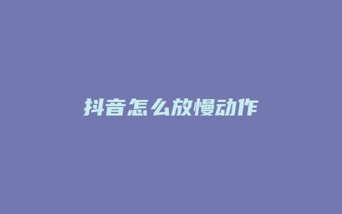 抖音怎么放慢动作