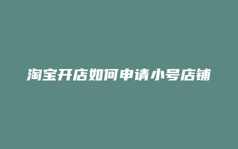 淘宝开店如何申请小号店铺