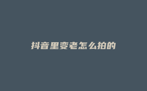 抖音里变老怎么拍的