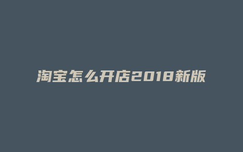 淘宝怎么开店2018新版