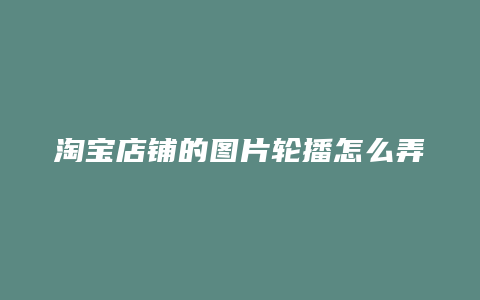 淘宝店铺的图片轮播怎么弄