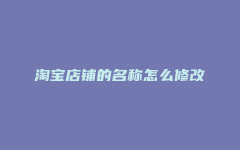 淘宝店铺的名称怎么修改