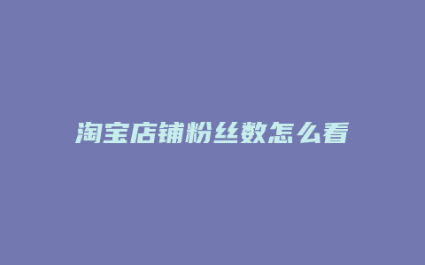 淘宝店铺粉丝数怎么看