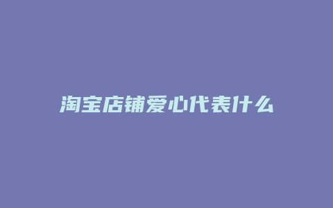 淘宝店铺爱心代表什么