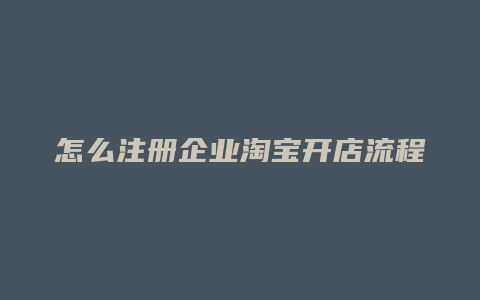 怎么注册企业淘宝开店流程