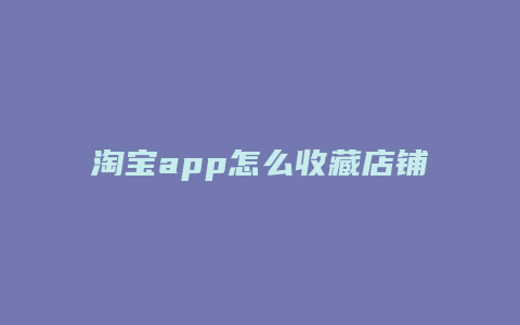 淘宝app怎么收藏店铺