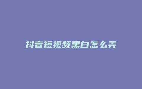 抖音短视频黑白怎么弄