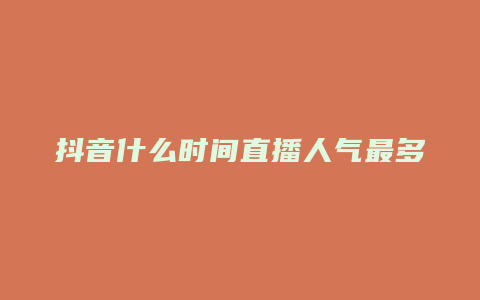 抖音什么时间直播人气最多