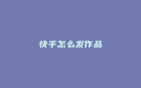 快手怎么发作品