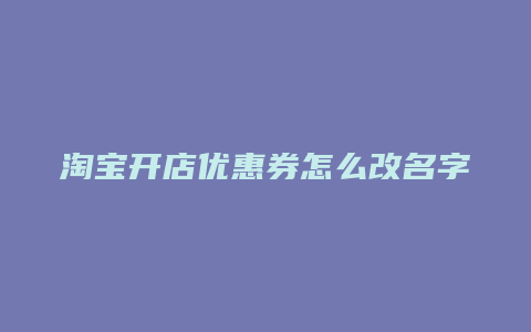 淘宝开店优惠券怎么改名字