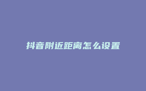 抖音附近距离怎么设置