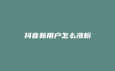 抖音新用户怎么涨粉