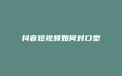 抖音短视频如何对口型