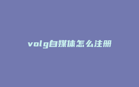 volg自媒体怎么注册