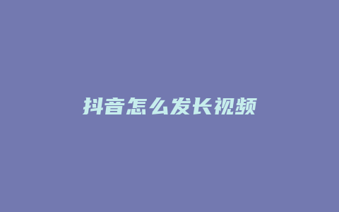 抖音怎么发长视频