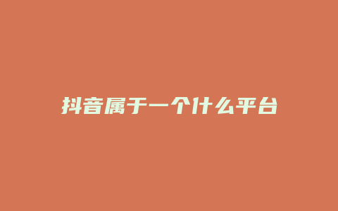 抖音属于一个什么平台