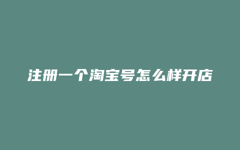 注册一个淘宝号怎么样开店