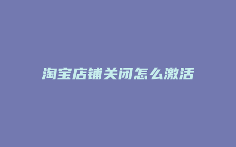 淘宝店铺关闭怎么激活