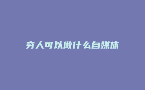 穷人可以做什么自媒体