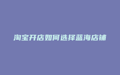 淘宝开店如何选择蓝海店铺