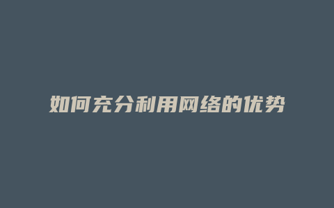 如何充分利用网络的优势