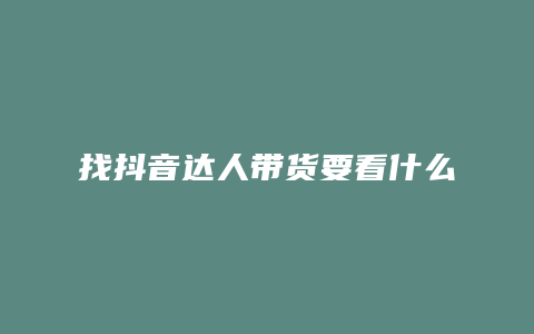 找抖音达人带货要看什么